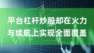 平台杠杆炒股却在火力与续航上实现全面覆盖