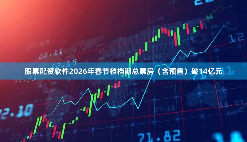 股票配资软件2026年春节档档期总票房（含预售）破14亿元