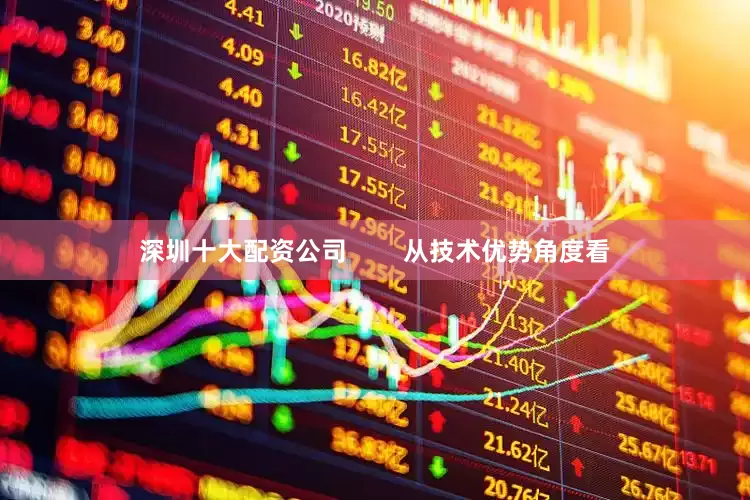 深圳十大配资公司        从技术优势角度看